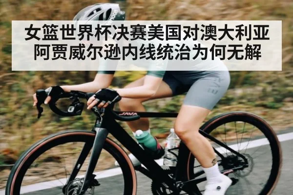 女篮世界杯决赛美国对澳大利亚 阿贾威尔逊内线统治为何无解 | NG28